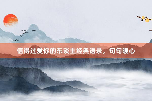 信得过爱你的东谈主经典语录，句句暖心